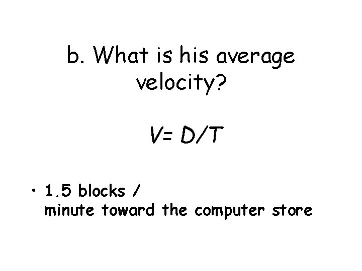 b. What is his average velocity? V= D/T • 1. 5 blocks / minute