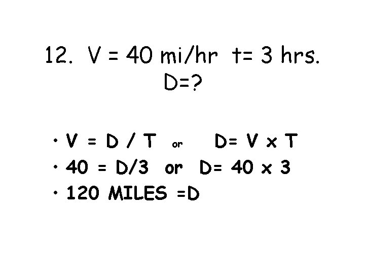 12. V = 40 mi/hr t= 3 hrs. D=? • V = D /