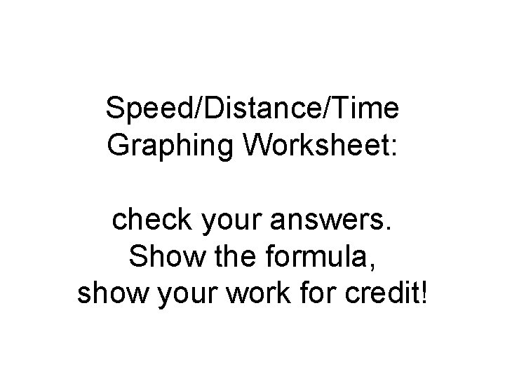 Speed/Distance/Time Graphing Worksheet: check your answers. Show the formula, show your work for credit!