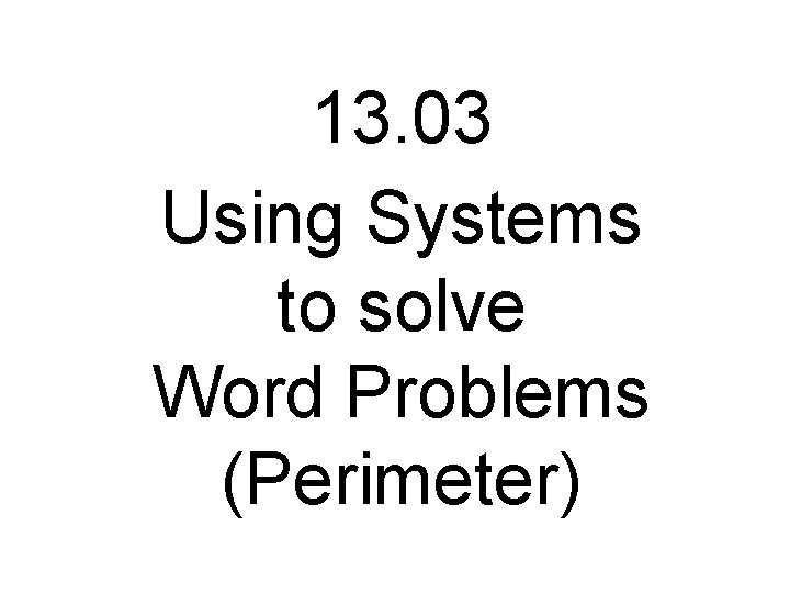 13. 03 Using Systems to solve Word Problems (Perimeter) 