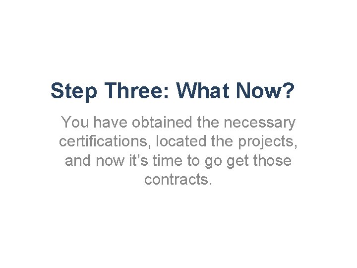 Step Three: What Now? You have obtained the necessary certifications, located the projects, and