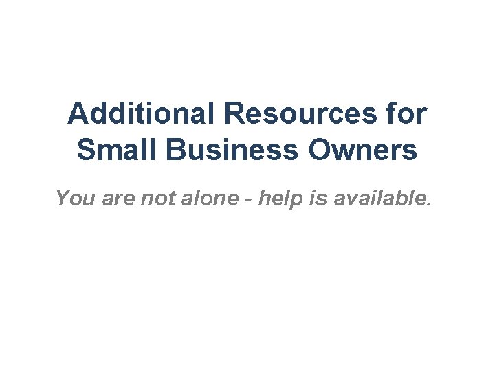 Additional Resources for Small Business Owners You are not alone - help is available.