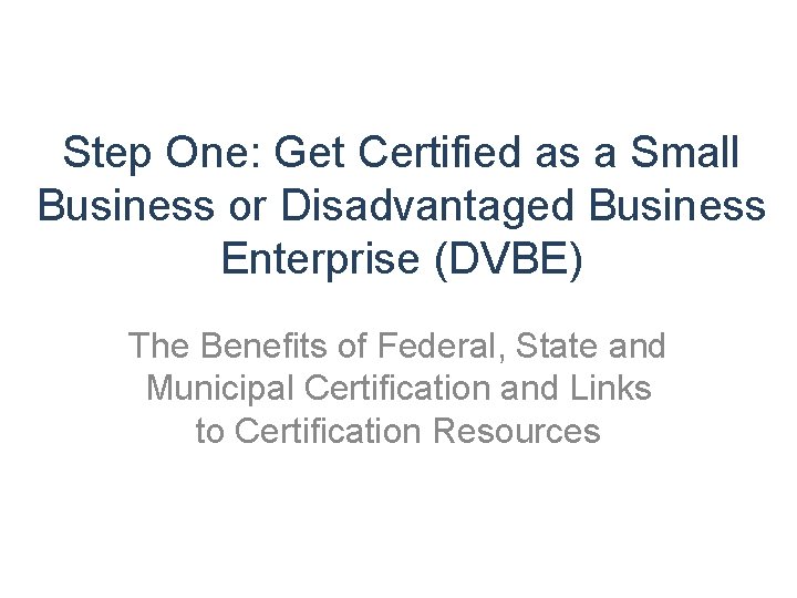 Step One: Get Certified as a Small Business or Disadvantaged Business Enterprise (DVBE) The