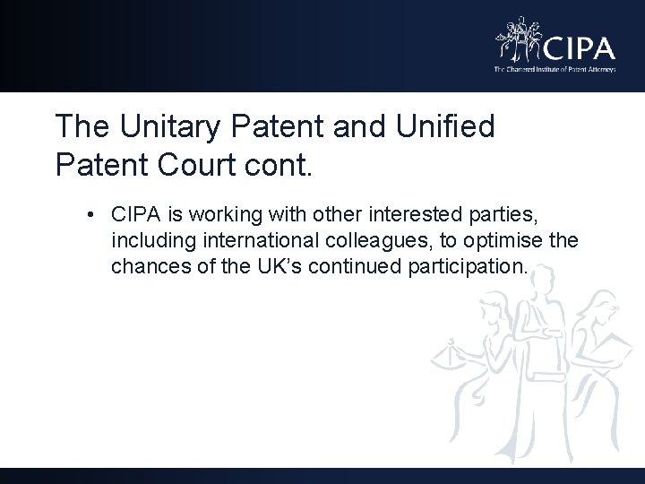 The Unitary Patent and Unified Patent Court cont. • CIPA is working with other