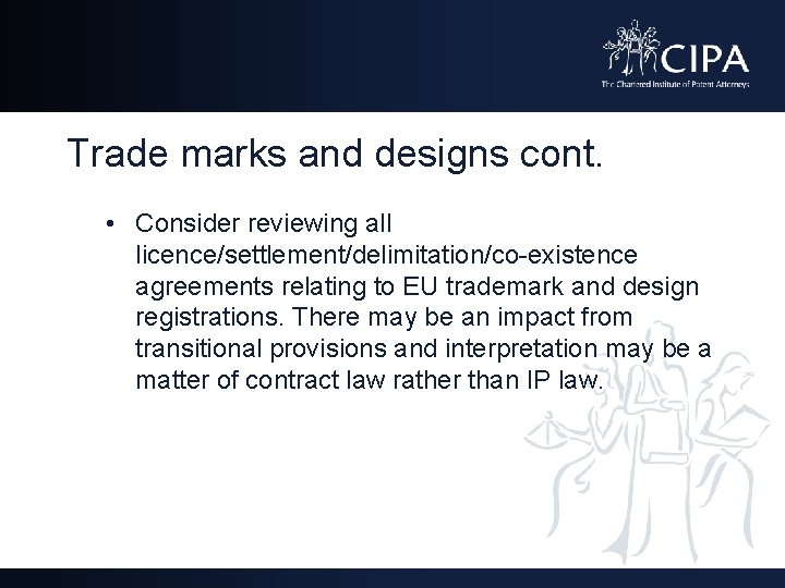 Trade marks and designs cont. • Consider reviewing all licence/settlement/delimitation/co-existence agreements relating to EU
