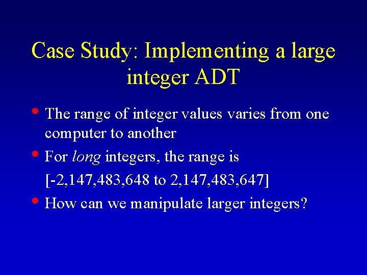 Case Study: Implementing a large integer ADT • The range of integer values varies