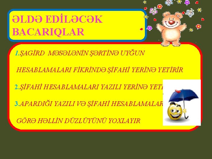 ƏLDƏ EDİLƏCƏK BACARIQLAR 1. ŞAGİRD MƏSƏLƏNİN ŞƏRTİNƏ UYĞUN HESABLAMALARI FİKRİNDƏ ŞİFAHİ YERİNƏ YETİRİR 2.