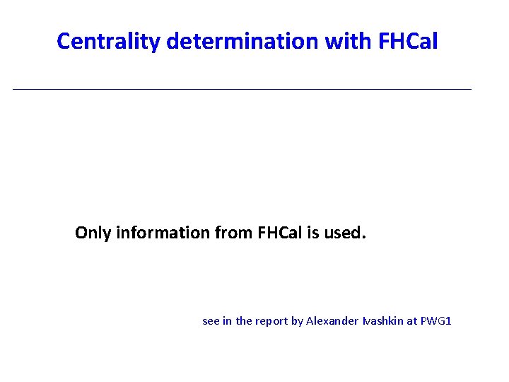 Centrality determination with FHCal Only information from FHCal is used. see in the report