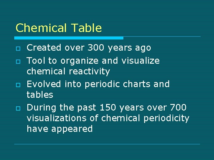 Chemical Table o o Created over 300 years ago Tool to organize and visualize
