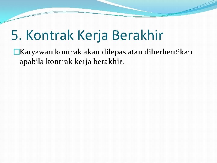 5. Kontrak Kerja Berakhir �Karyawan kontrak akan dilepas atau diberhentikan apabila kontrak kerja berakhir.