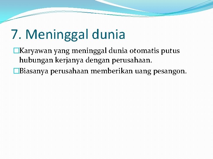 7. Meninggal dunia �Karyawan yang meninggal dunia otomatis putus hubungan kerjanya dengan perusahaan. �Biasanya