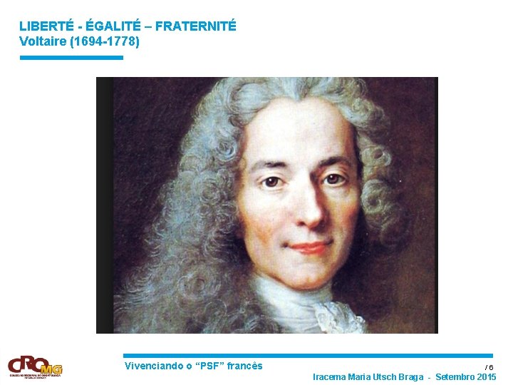 LIBERTÉ - ÉGALITÉ – FRATERNITÉ Voltaire (1694 -1778) Vivenciando o “PSF” francês / 6