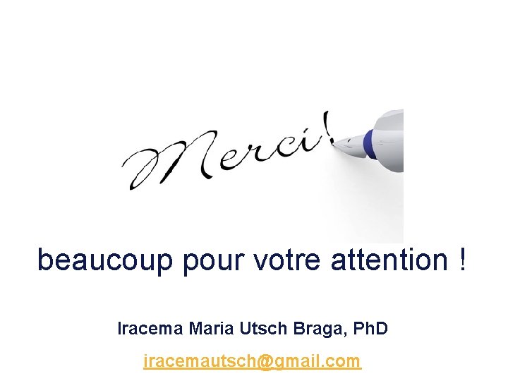 beaucoup pour votre attention ! Iracema Maria Utsch Braga, Ph. D iracemautsch@gmail. com /