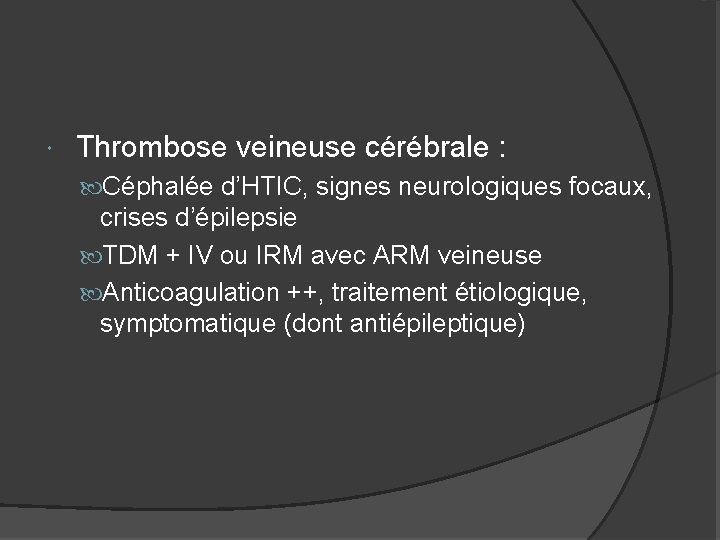  Thrombose veineuse cérébrale : Céphalée d’HTIC, signes neurologiques focaux, crises d’épilepsie TDM +