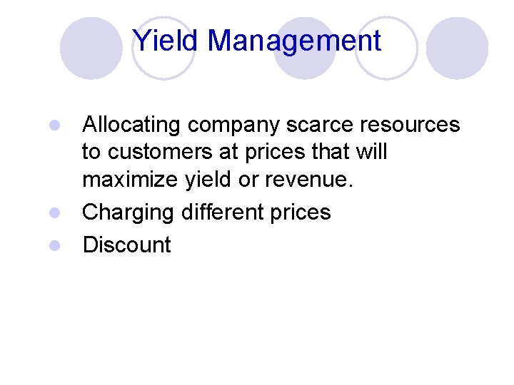 Yield Management Allocating company scarce resources to customers at prices that will maximize yield