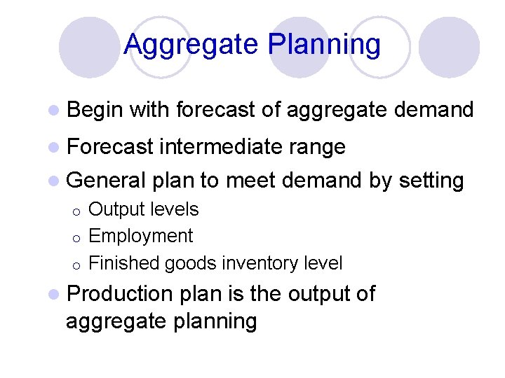Aggregate Planning l Begin with forecast of aggregate demand l Forecast intermediate range l