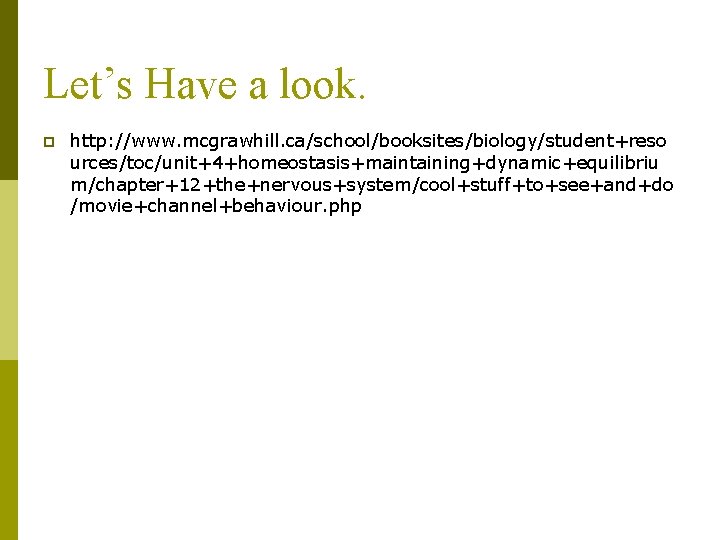 Let’s Have a look. p http: //www. mcgrawhill. ca/school/booksites/biology/student+reso urces/toc/unit+4+homeostasis+maintaining+dynamic+equilibriu m/chapter+12+the+nervous+system/cool+stuff+to+see+and+do /movie+channel+behaviour. php 