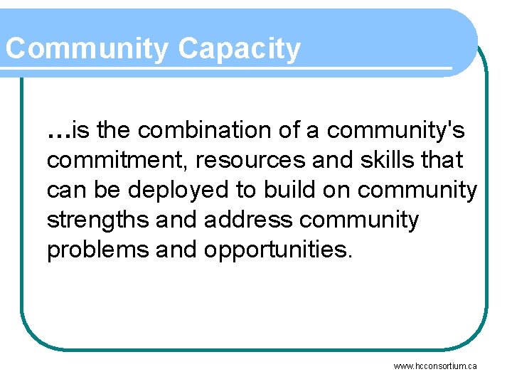 Community Capacity …is the combination of a community's commitment, resources and skills that can