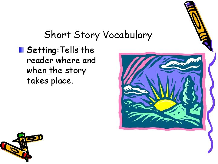 Short Story Vocabulary Setting: Tells the reader where and when the story takes place.