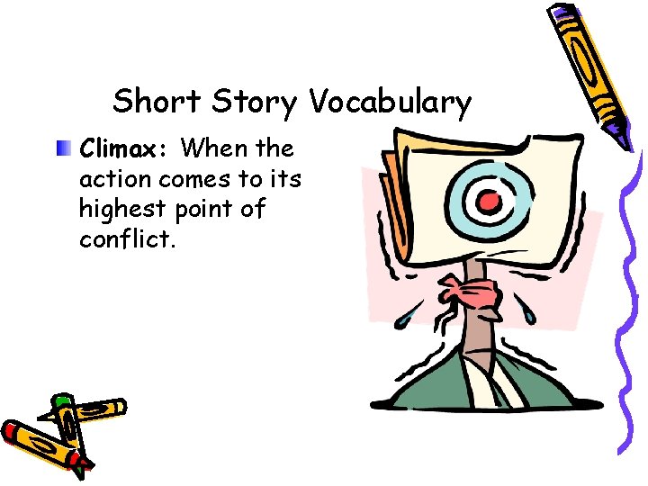 Short Story Vocabulary Climax: When the action comes to its highest point of conflict.