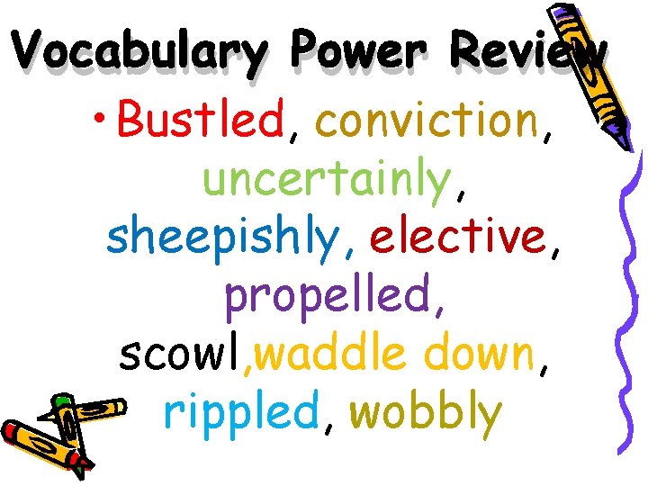 Vocabulary Power Review • Bustled, conviction, uncertainly, sheepishly, elective, propelled, scowl, waddle down, rippled,