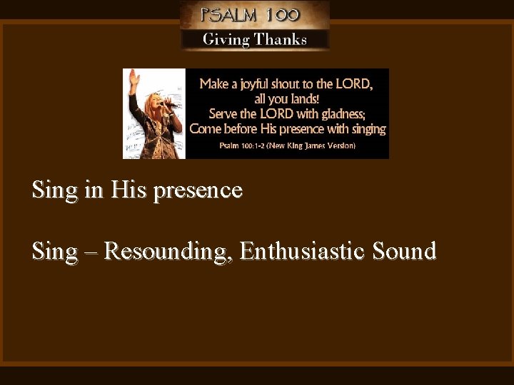 Sing in His presence Sing – Resounding, Enthusiastic Sound 