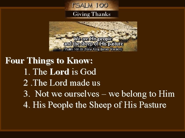 Four Things to Know: 1. The Lord is God 2. The Lord made us