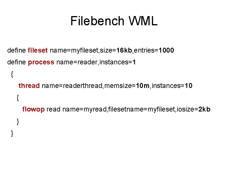 Filebench WML define fileset name=myfileset, size=16 kb, entries=1000 define process name=reader, instances=1 { thread