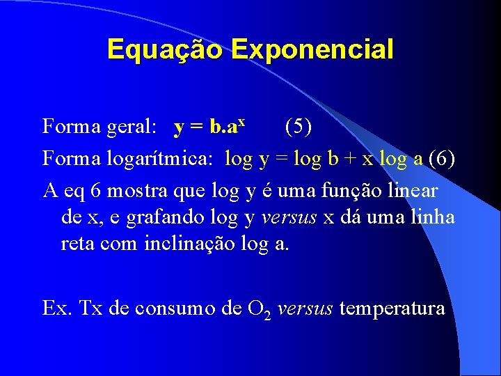 Equação Exponencial Forma geral: y = b. ax 5 Forma logarítmica: log y =