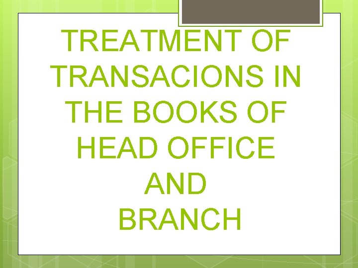 TREATMENT OF TRANSACIONS IN THE BOOKS OF HEAD OFFICE AND BRANCH 