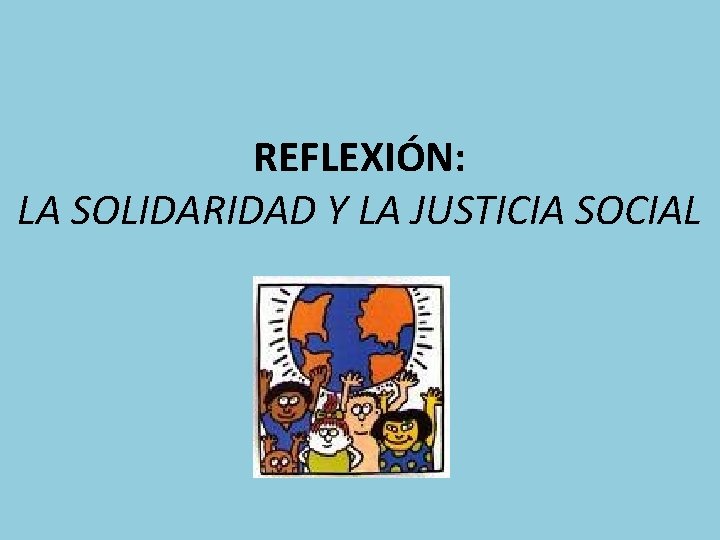 REFLEXIÓN: LA SOLIDARIDAD Y LA JUSTICIA SOCIAL 