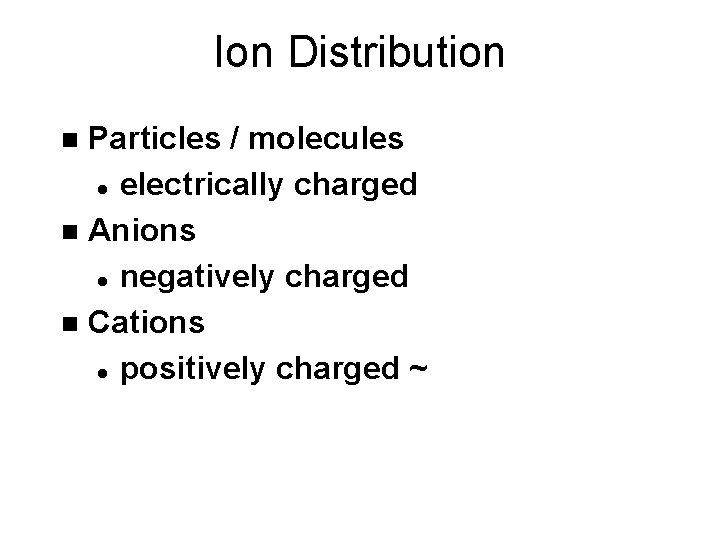 Ion Distribution Particles / molecules l electrically charged n Anions l negatively charged n