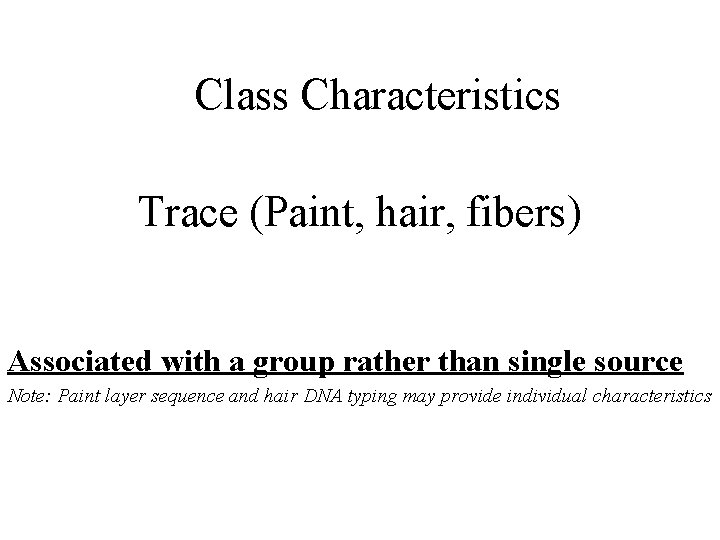 Class Characteristics Trace (Paint, hair, fibers) Associated with a group rather than single source