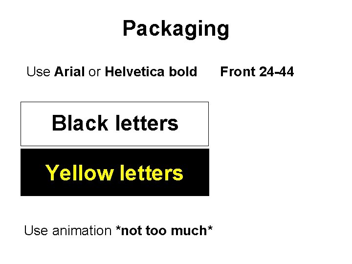 Packaging Use Arial or Helvetica bold Black letters Yellow letters Use animation *not too