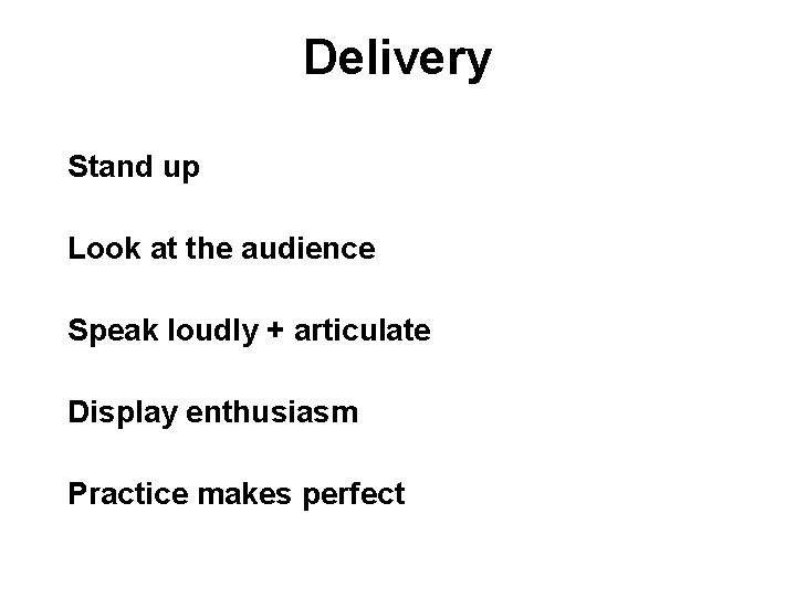 Delivery Stand up Look at the audience Speak loudly + articulate Display enthusiasm Practice