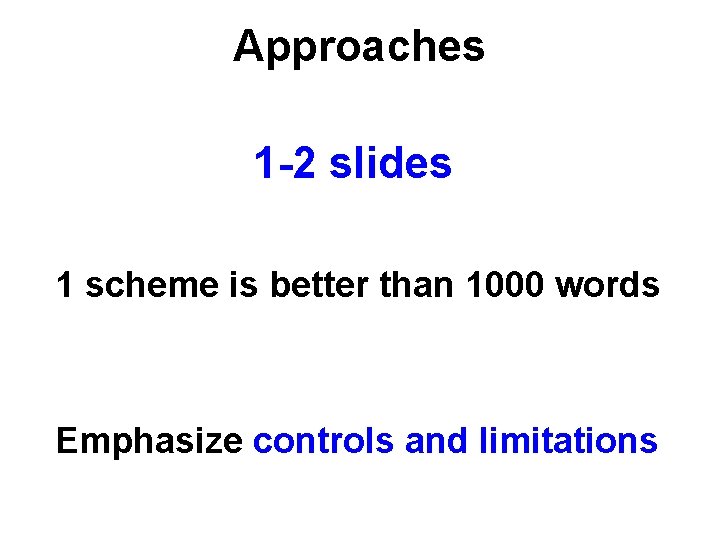 Approaches 1 -2 slides 1 scheme is better than 1000 words Emphasize controls and