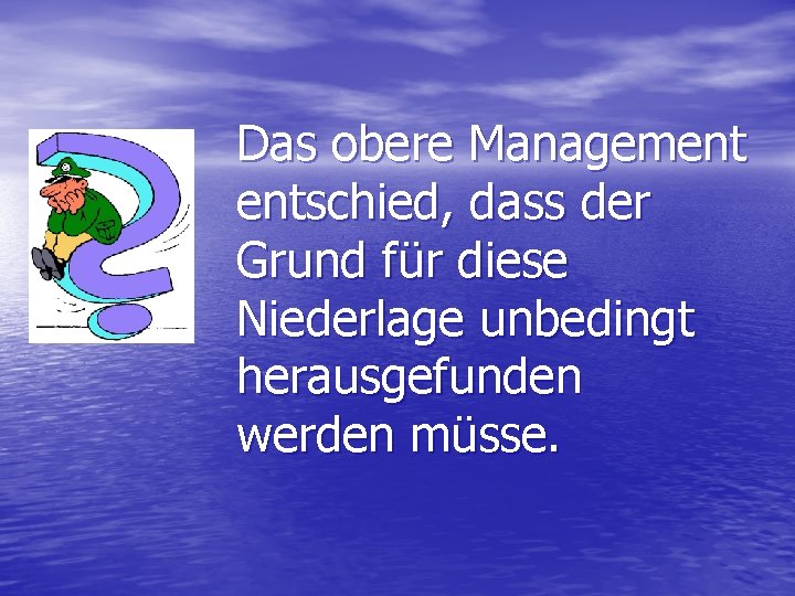 Das obere Management entschied, dass der Grund für diese Niederlage unbedingt herausgefunden werden müsse.