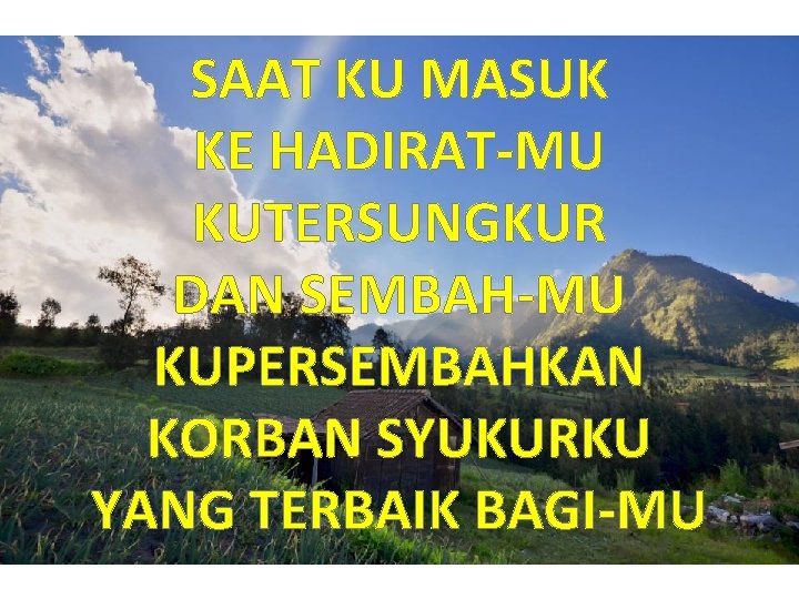 SAAT KU MASUK KE HADIRAT-MU KUTERSUNGKUR DAN SEMBAH-MU KUPERSEMBAHKAN KORBAN SYUKURKU YANG TERBAIK BAGI-MU