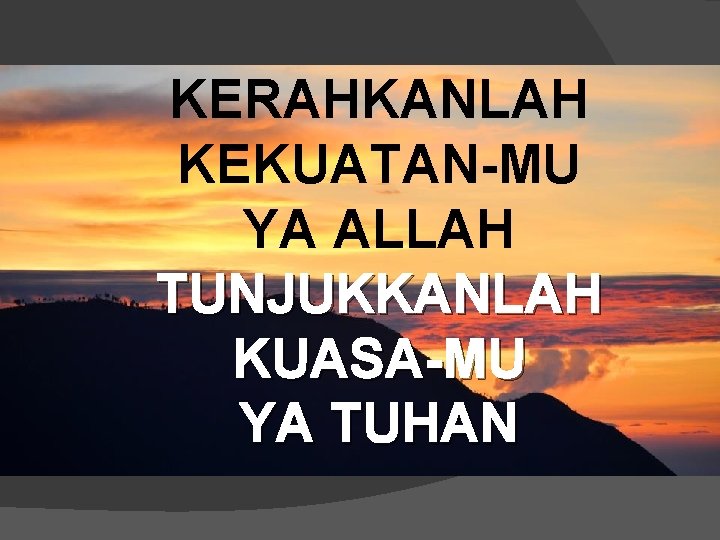 KERAHKANLAH KEKUATAN-MU YA ALLAH TUNJUKKANLAH KUASA-MU YA TUHAN 