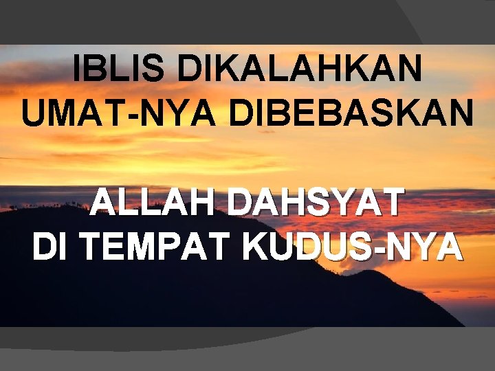 IBLIS DIKALAHKAN UMAT-NYA DIBEBASKAN ALLAH DAHSYAT DI TEMPAT KUDUS-NYA 