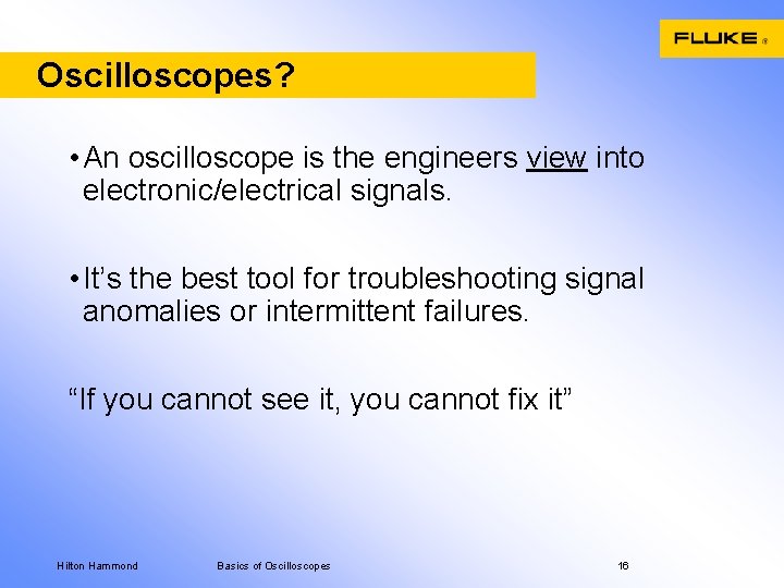 Oscilloscopes? • An oscilloscope is the engineers view into electronic/electrical signals. • It’s the