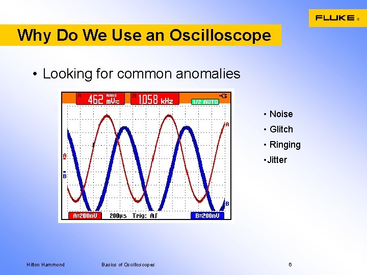 Why Do We Use an Oscilloscope • Looking for common anomalies • Noise •