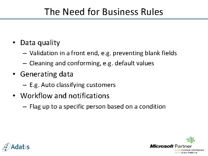 The Need for Business Rules • Data quality – Validation in a front end,