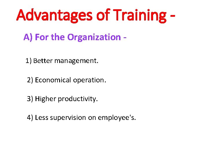 Advantages of Training A) For the Organization 1) Better management. 2) Economical operation. 3)