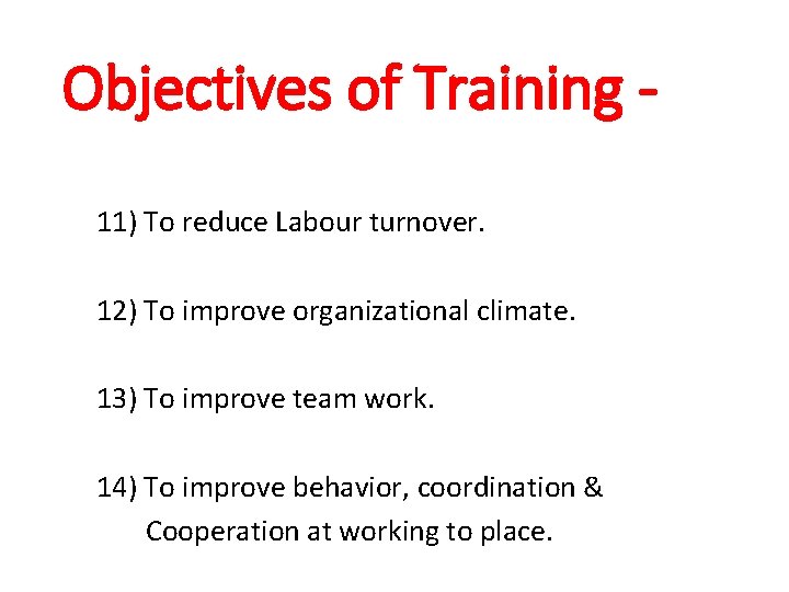 Objectives of Training 11) To reduce Labour turnover. 12) To improve organizational climate. 13)