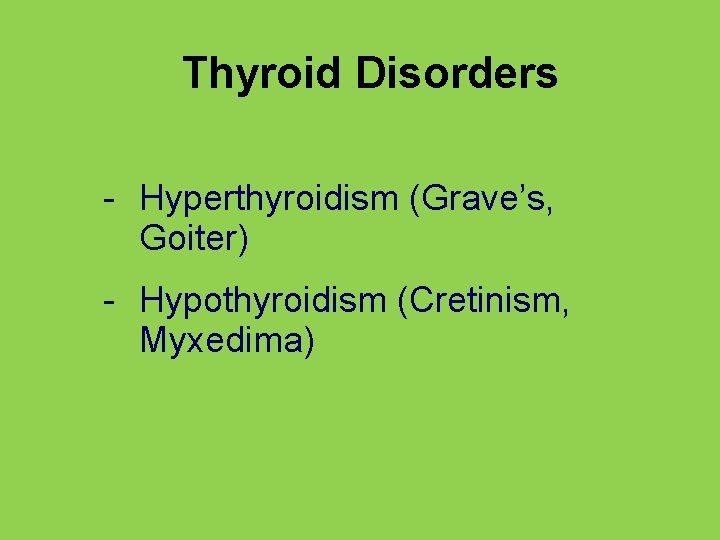 Thyroid Disorders - Hyperthyroidism (Grave’s, Goiter) - Hypothyroidism (Cretinism, Myxedima) 