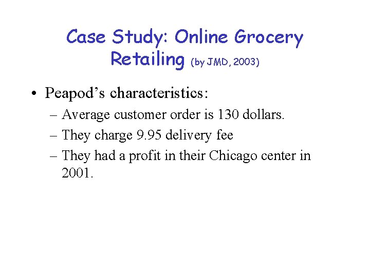 Case Study: Online Grocery Retailing (by JMD, 2003) • Peapod’s characteristics: – Average customer