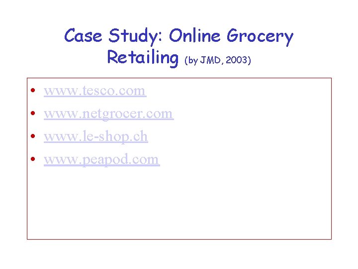 Case Study: Online Grocery Retailing (by JMD, 2003) • • www. tesco. com www.