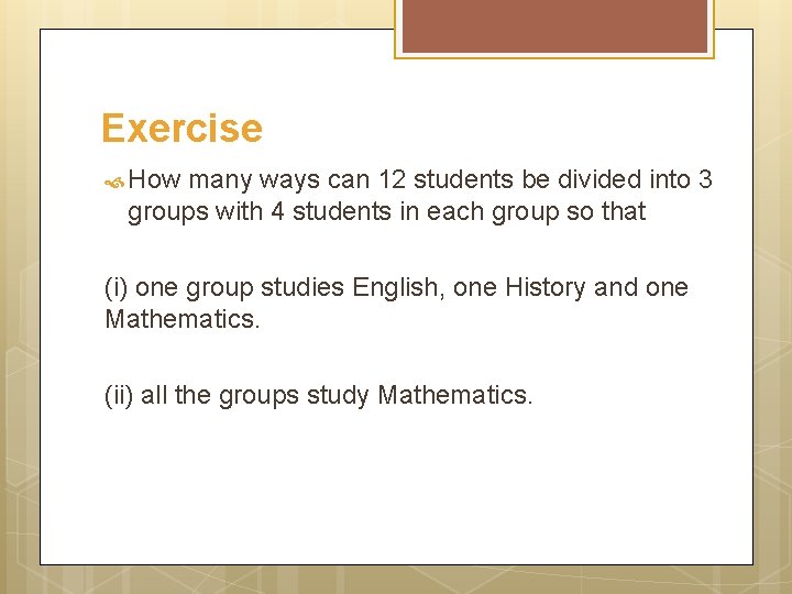 Exercise How many ways can 12 students be divided into 3 groups with 4