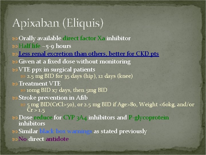 Apixaban (Eliquis) Orally available direct factor Xa inhibitor Half life ~5 -9 hours Less